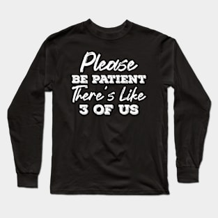 Please be patient there's like 3 of us Long Sleeve T-Shirt